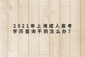 2021年上海成人高考學(xué)歷查詢(xún)不到怎么辦？