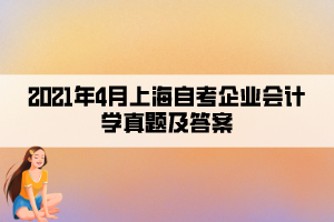 2021年4月上海自考企業(yè)會(huì)計(jì)學(xué)真題及答案