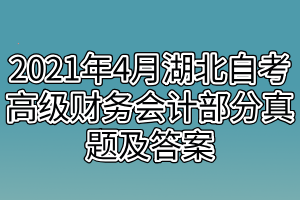 2021年4月湖北自考高級財務(wù)會計部分真題及答案