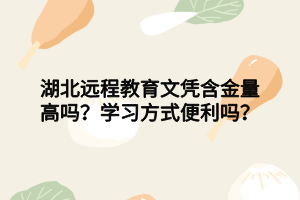 湖北遠(yuǎn)程教育文憑含金量高嗎？學(xué)習(xí)方式便利嗎？