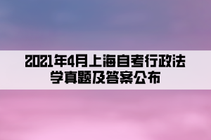 2021年4月上海自考行政法學真題及答案公布