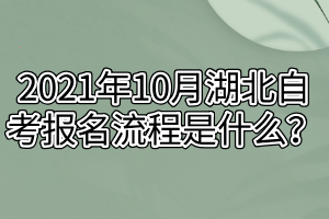 2021年10月湖北自考報(bào)名流程是什么？