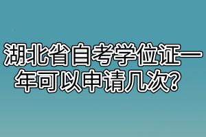 湖北省自考學位證一年可以申請幾次？