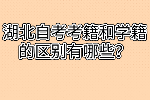 湖北自考考籍和學(xué)籍的區(qū)別有哪些？