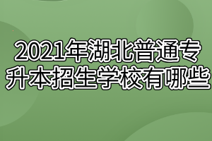 2021年湖北普通專升本招生學校有哪些？