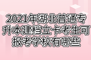 2021年湖北普通專升本建檔立卡考生可報考學(xué)校有哪些