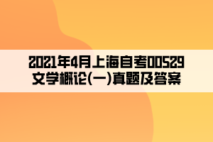 2021年4月上海自考00529文學(xué)概論(一)真題及答案