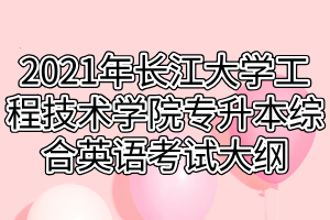 2021年長(zhǎng)江大學(xué)工程技術(shù)學(xué)院專(zhuān)升本綜合英語(yǔ)考試大綱