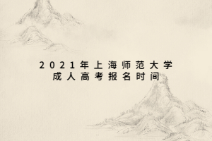 2021年上海師范大學(xué)成人高考報(bào)名時(shí)間