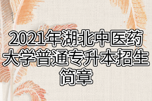 2021年湖北中醫(yī)藥大學普通專升本招生簡章