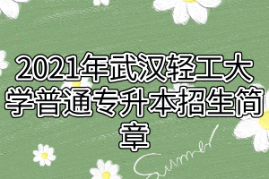 2021年武漢輕工大學(xué)普通專(zhuān)升本招生簡(jiǎn)章