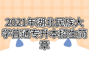 2021年湖北民族大學(xué)普通專(zhuān)升本招生簡(jiǎn)章