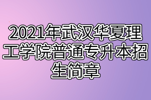 2021年武漢華夏理工學(xué)院普通專升本招生簡章