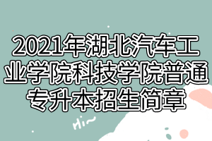 2021年湖北汽車工業(yè)學(xué)院科技學(xué)院普通專升本招生簡(jiǎn)章