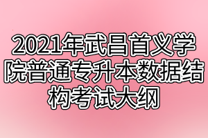 2021年武昌首義學院普通專升本數(shù)據(jù)結(jié)構(gòu)考試大綱