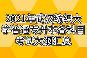 2021年武漢紡織大學(xué)普通專(zhuān)升本各科目考試大綱匯總