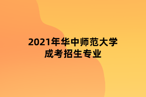 2021年華中師范大學(xué)成考招生專業(yè)