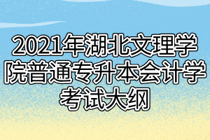 2021年湖北文理學(xué)院普通專升本會計(jì)學(xué)考試大綱