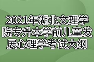 2021年湖北文理學(xué)院專升本學(xué)前兒童發(fā)展心理學(xué)考試大綱