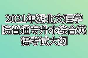 2021年湖北文理學(xué)院普通專升本綜合英語(yǔ)考試大綱