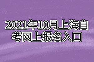 2021年10月上海自考網(wǎng)上報(bào)名入口