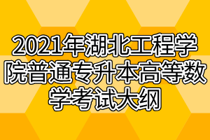 2021年湖北工程學(xué)院普通專升本高等數(shù)學(xué)考試大綱