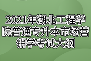 2021年湖北工程學(xué)院普通專(zhuān)升本市場(chǎng)營(yíng)銷(xiāo)學(xué)考試大綱