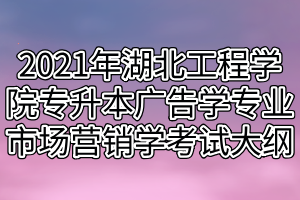 2021年湖北工程學(xué)院專(zhuān)升本廣告學(xué)專(zhuān)業(yè)市場(chǎng)營(yíng)銷(xiāo)學(xué)科目考試大綱