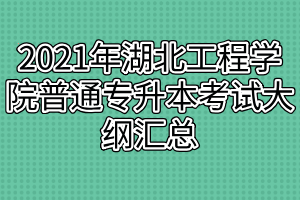 2021年湖北工程學(xué)院普通專(zhuān)升本考試大綱匯總