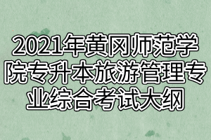 2021年黃岡師范學(xué)院專升本旅游管理專業(yè)綜合考試大綱