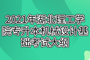 2021年湖北理工學(xué)院專升本機(jī)械設(shè)計(jì)基礎(chǔ)考試大綱