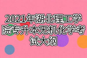 2021年湖北理工學(xué)院專升本無機(jī)化學(xué)考試大綱