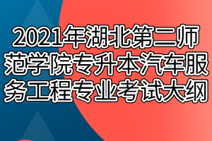 2021年湖北第二師范學(xué)院專(zhuān)升本汽車(chē)服務(wù)工程專(zhuān)業(yè)考試大綱