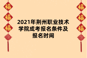 2021年荊州職業(yè)技術(shù)學(xué)院成考報名條件及報名時間