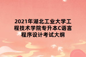 2021年湖北工業(yè)大學工程技術(shù)學院專升本C語言程序設(shè)計考試大綱