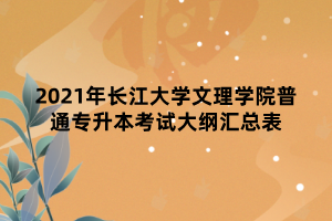 2021年長(zhǎng)江大學(xué)文理學(xué)院普通專升本考試大綱匯總表