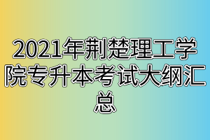 2021年荊楚理工學院專升本考試大綱匯總