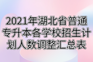 2021年湖北省普通專升本各學校招生計劃人數(shù)調(diào)整匯總表