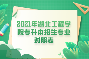 2021年湖北工程學(xué)院專升本招生專業(yè)對照表