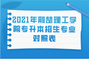 2021年荊楚理工學(xué)院專(zhuān)升本招生專(zhuān)業(yè)對(duì)照表