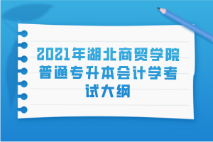 2021年湖北商貿(mào)學(xué)院普通專(zhuān)升本會(huì)計(jì)學(xué)考試大綱