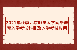 2021年秋季北京郵電大學(xué)網(wǎng)絡(luò)教育入學(xué)考試科目及入學(xué)考試時(shí)間