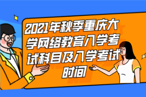 2021年秋季重慶大學網(wǎng)絡(luò)教育入學考試科目及入學考試時間