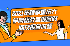 2021年秋季重慶大學(xué)網(wǎng)絡(luò)教育報(bào)名時(shí)間及報(bào)名流程