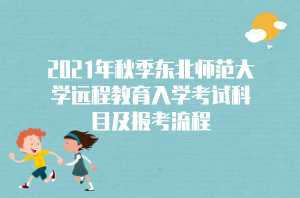 2021年秋季東北師范大學(xué)遠(yuǎn)程教育入學(xué)考試科目及報考流程