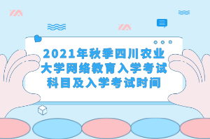 2021年秋季四川農(nóng)業(yè)大學網(wǎng)絡(luò)教育入學考試科目及入學考試時間