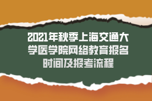 2021年秋季上海交通大學醫(yī)學院網(wǎng)絡教育報名時間及報考流程