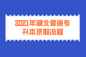 2021年湖北普通專升本錄取流程