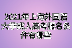 2021年上海外國(guó)語大學(xué)成人高考報(bào)名條件有哪些