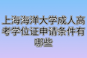 上海海洋大學(xué)成人高考學(xué)位證申請(qǐng)條件有哪些